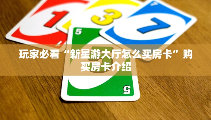 玩家必看“新星游大厅怎么买房卡”购买房卡介绍
