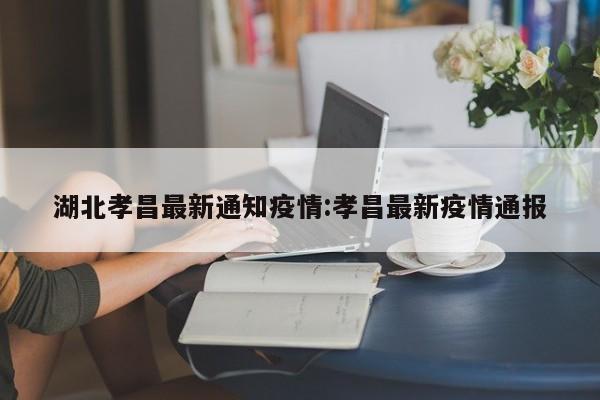 湖北孝昌最新通知疫情:孝昌最新疫情通报