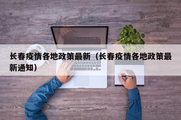 长春疫情各地政策最新（长春疫情各地政策最新通知）