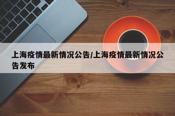 上海疫情最新情况公告/上海疫情最新情况公告发布