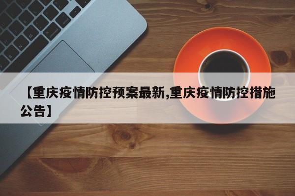 【重庆疫情防控预案最新,重庆疫情防控措施公告】