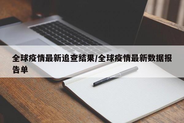 全球疫情最新追查结果/全球疫情最新数据报告单