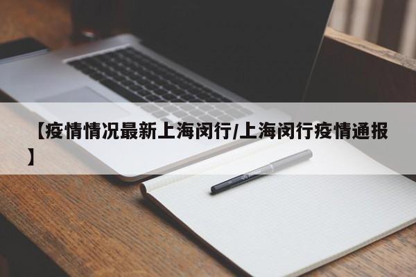 【疫情情况最新上海闵行/上海闵行疫情通报】
