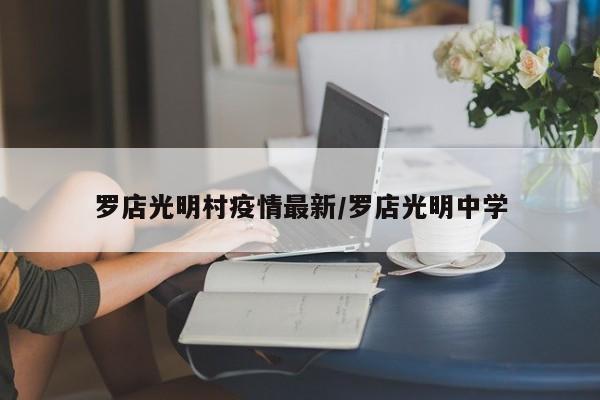罗店光明村疫情最新/罗店光明中学