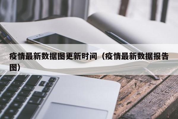 疫情最新数据图更新时间（疫情最新数据报告图）