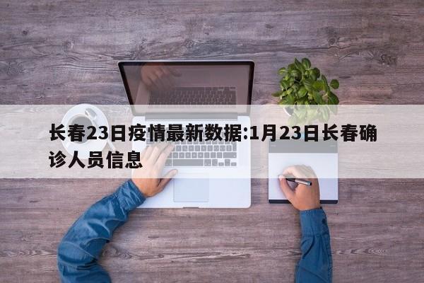 长春23日疫情最新数据:1月23日长春确诊人员信息