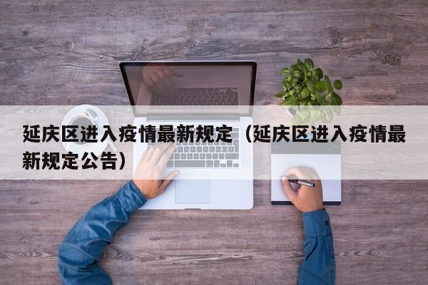 延庆区进入疫情最新规定（延庆区进入疫情最新规定公告）