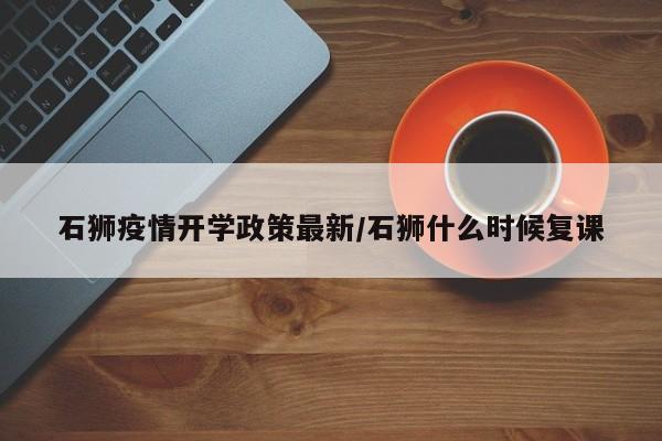 石狮疫情开学政策最新/石狮什么时候复课