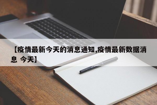 【疫情最新今天的消息通知,疫情最新数据消息 今天】