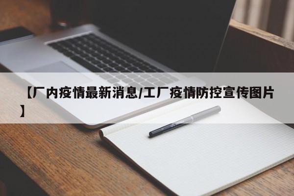 【厂内疫情最新消息/工厂疫情防控宣传图片】