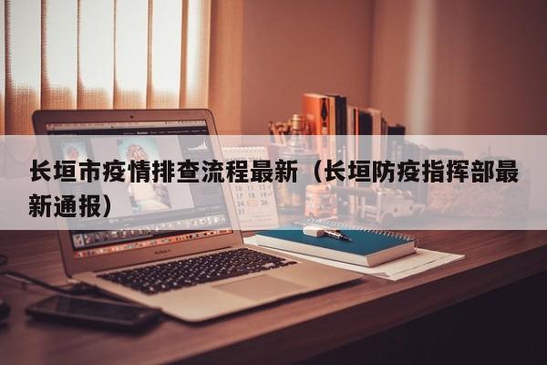 长垣市疫情排查流程最新（长垣防疫指挥部最新通报）