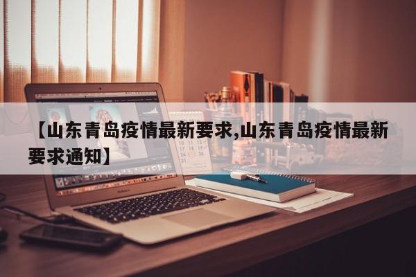 【山东青岛疫情最新要求,山东青岛疫情最新要求通知】