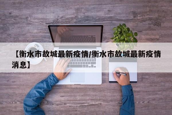 【衡水市故城最新疫情/衡水市故城最新疫情消息】