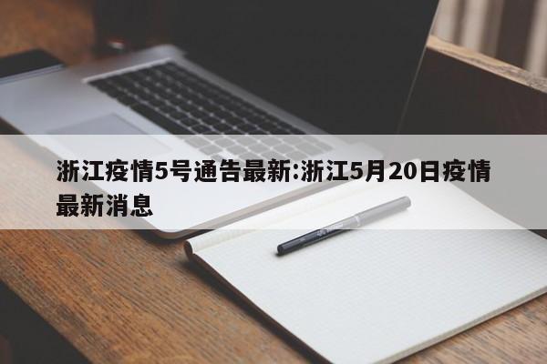 浙江疫情5号通告最新:浙江5月20日疫情最新消息