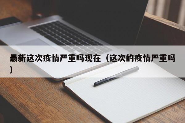 最新这次疫情严重吗现在（这次的疫情严重吗）