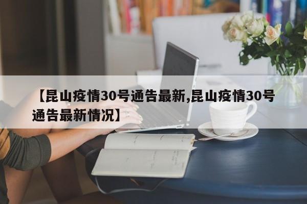 【昆山疫情30号通告最新,昆山疫情30号通告最新情况】