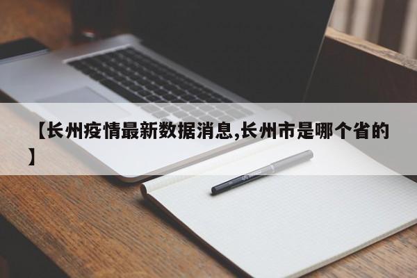 【长州疫情最新数据消息,长州市是哪个省的】