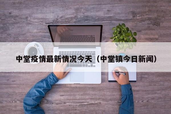 中堂疫情最新情况今天（中堂镇今日新闻）