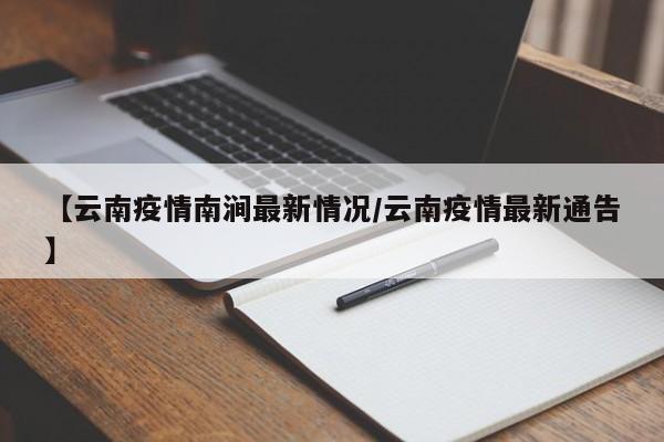 【云南疫情南涧最新情况/云南疫情最新通告】