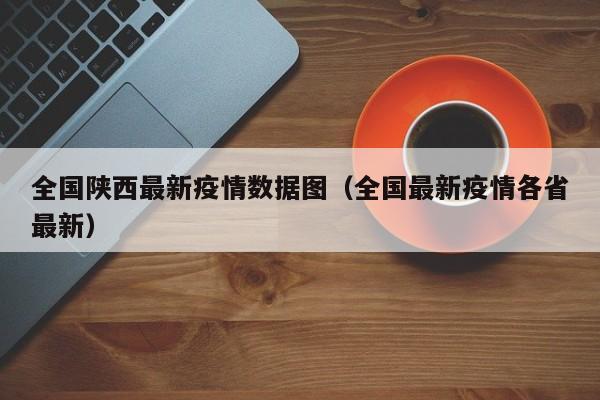 全国陕西最新疫情数据图（全国最新疫情各省最新）