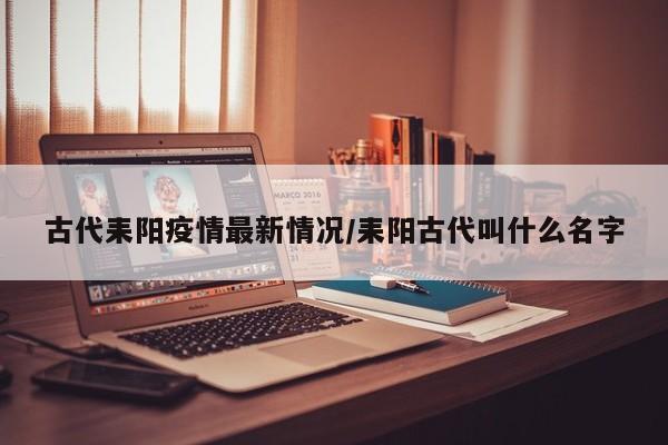 古代耒阳疫情最新情况/耒阳古代叫什么名字