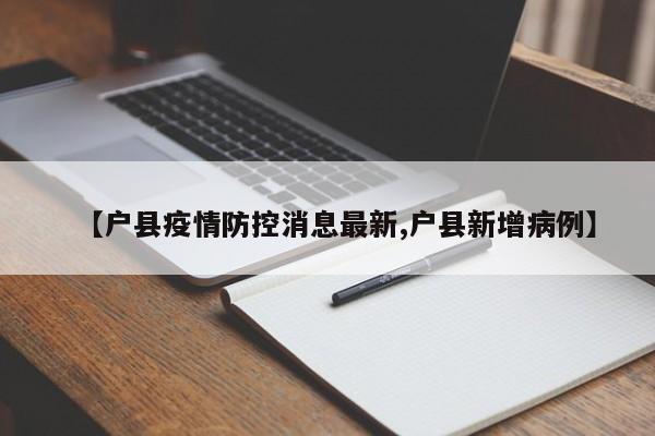 【户县疫情防控消息最新,户县新增病例】