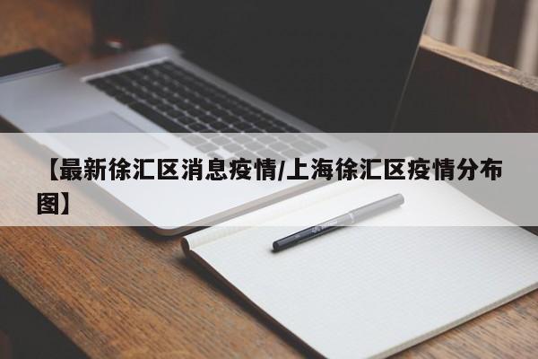 【最新徐汇区消息疫情/上海徐汇区疫情分布图】