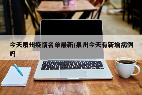 今天泉州疫情名单最新/泉州今天有新增病例吗