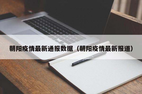 朝阳疫情最新通报数据（朝阳疫情最新报道）