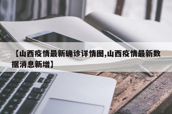 【山西疫情最新确诊详情图,山西疫情最新数据消息新增】