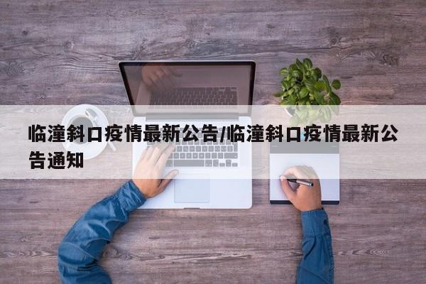 临潼斜口疫情最新公告/临潼斜口疫情最新公告通知