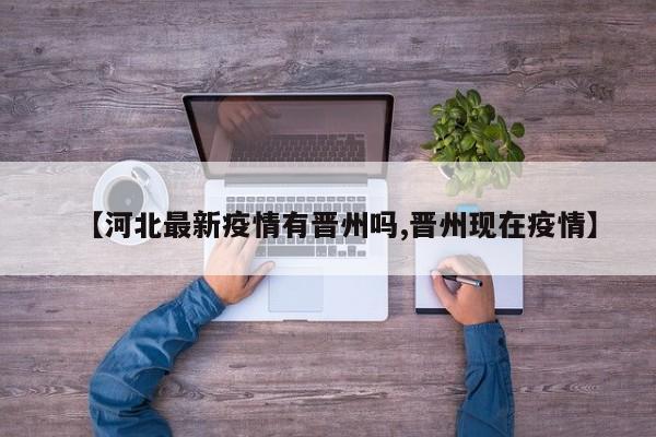 【河北最新疫情有晋州吗,晋州现在疫情】