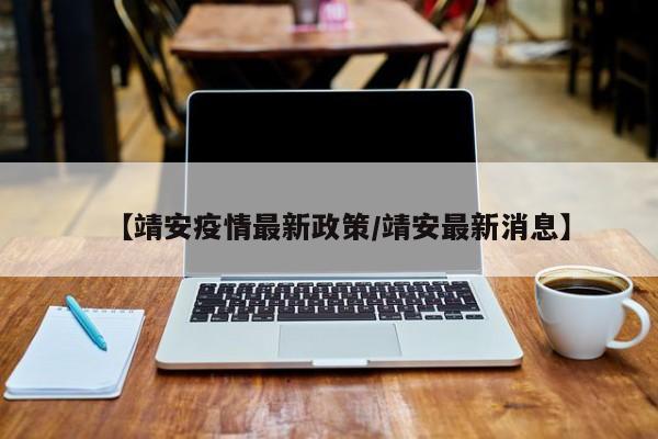 【靖安疫情最新政策/靖安最新消息】