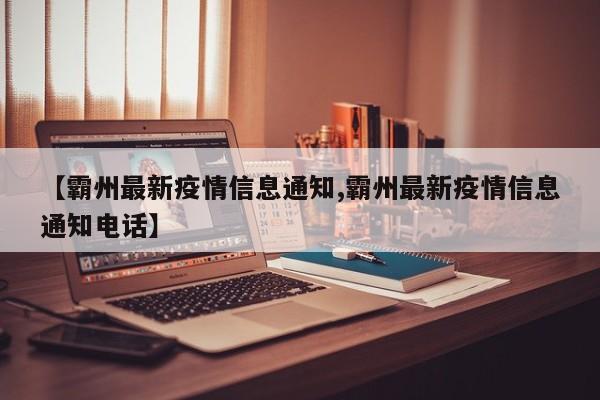 【霸州最新疫情信息通知,霸州最新疫情信息通知电话】