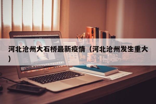 河北沧州大石桥最新疫情（河北沧州发生重大）
