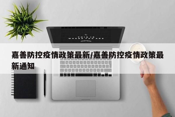 嘉善防控疫情政策最新/嘉善防控疫情政策最新通知