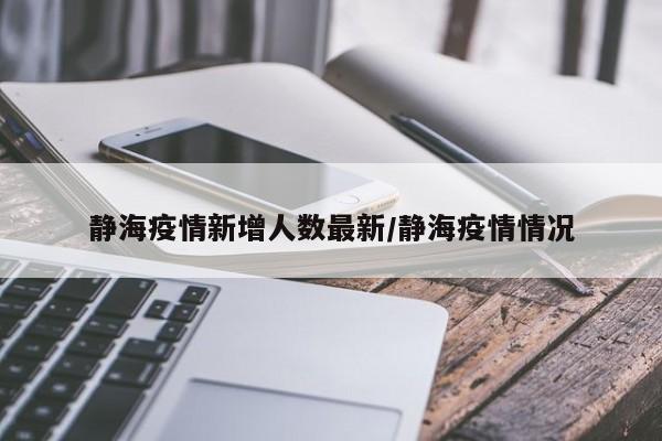 静海疫情新增人数最新/静海疫情情况