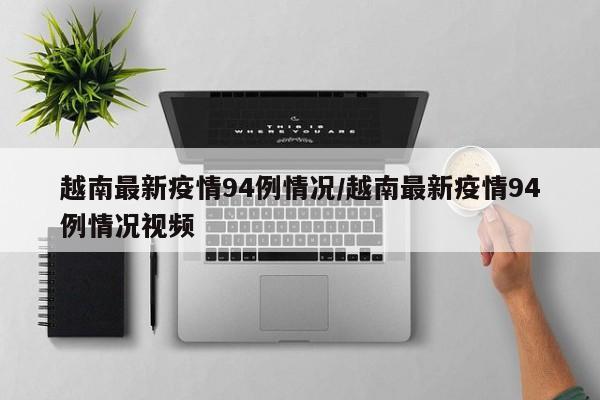 越南最新疫情94例情况/越南最新疫情94例情况视频