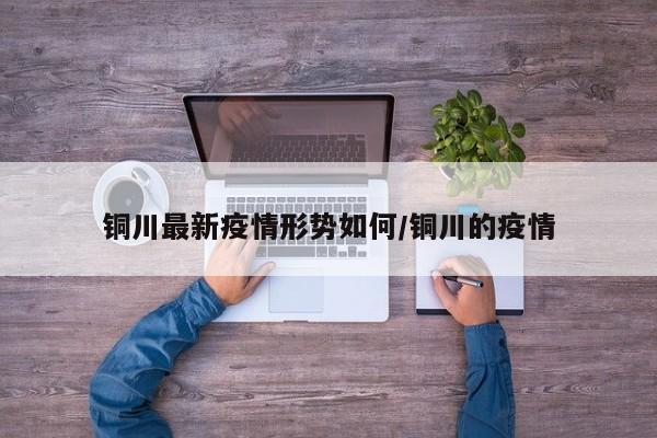 铜川最新疫情形势如何/铜川的疫情