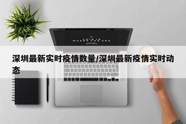 深圳最新实时疫情数量/深圳最新疫情实时动态