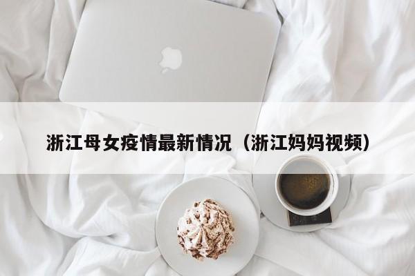 浙江母女疫情最新情况（浙江妈妈视频）