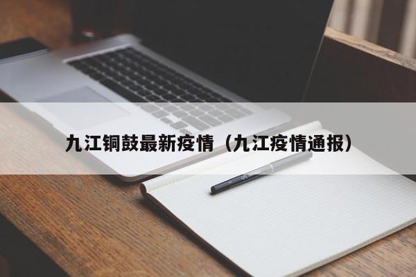 九江铜鼓最新疫情（九江疫情通报）