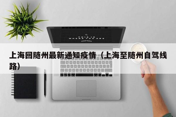 上海回随州最新通知疫情（上海至随州自驾线路）