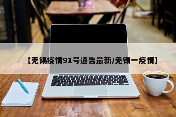 【无锡疫情91号通告最新/无锡一疫情】