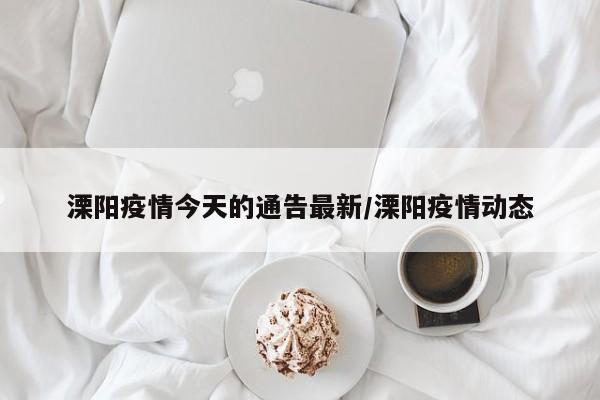 溧阳疫情今天的通告最新/溧阳疫情动态