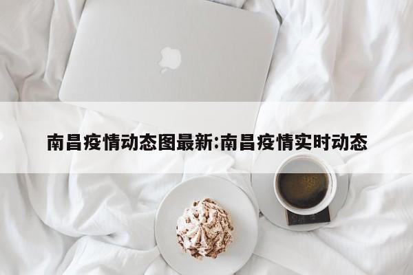南昌疫情动态图最新:南昌疫情实时动态
