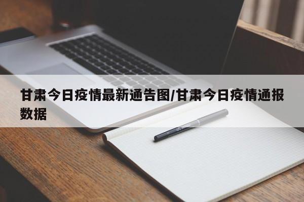 甘肃今日疫情最新通告图/甘肃今日疫情通报数据