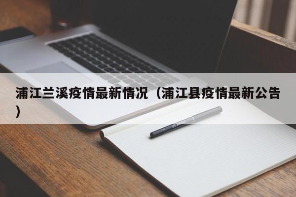 浦江兰溪疫情最新情况（浦江县疫情最新公告）