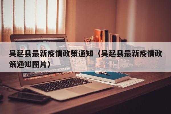 吴起县最新疫情政策通知（吴起县最新疫情政策通知图片）