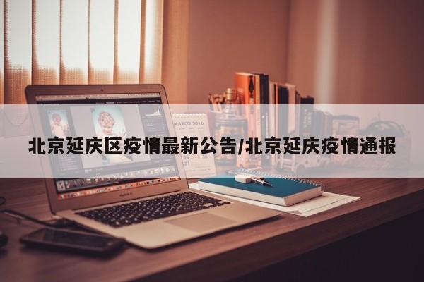北京延庆区疫情最新公告/北京延庆疫情通报